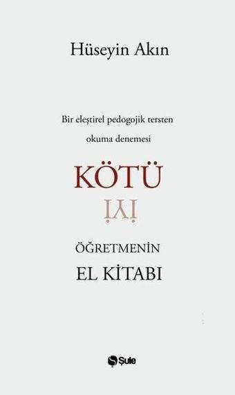 Kötü Öğretmenin El Kitabı - Bir Eleştirel Pedogojik Tersten Okuma Denemesi - Hüseyin Akın - Şule Yayınları