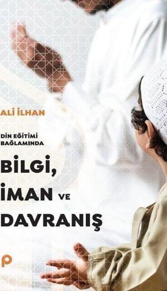 Bilgi İman ve Davranış - Din Eğitimi Bağlamında - Ali İlhan - Pınar Yayıncılık