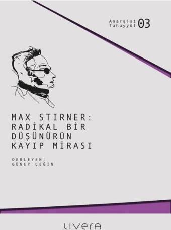 Max Stirner: Radikal Bir Düşünürün Kayıp Mirası - Anarşist Tahayyül 3 - Kolektif  - Livera Yayınevi