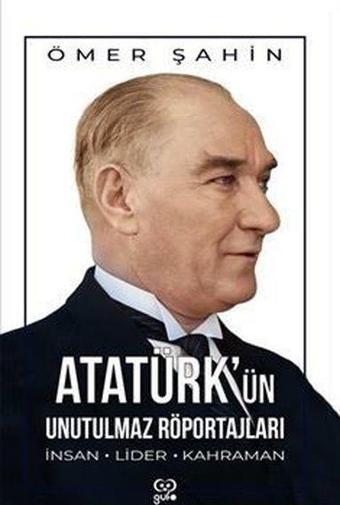 Atatürk'ün Unutulmaz Röportajları - İnsan Lider Kahraman - Ömer Şahin - Gufo Yayınları