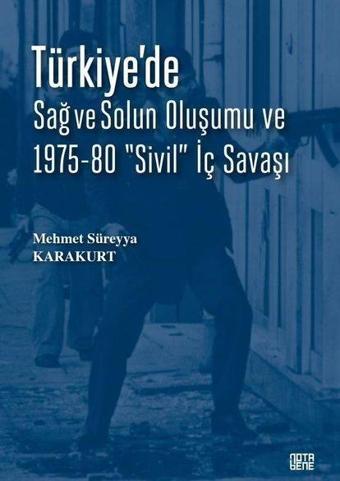 Türkiye'de Sağ ve Solun Oluşumu ve 1975 - 80 Sivil İç Savaşı - Mehmet Süreyya Karakurt - Nota Bene Yayınları