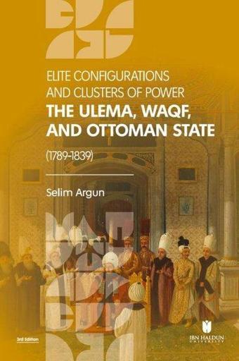 Elite Configurations and Clusters of Power: The Ulema, Waqf, and Ottoman State (1789 ‐ 1839) - Selim Argun - İbn Haldun Üniversitesi