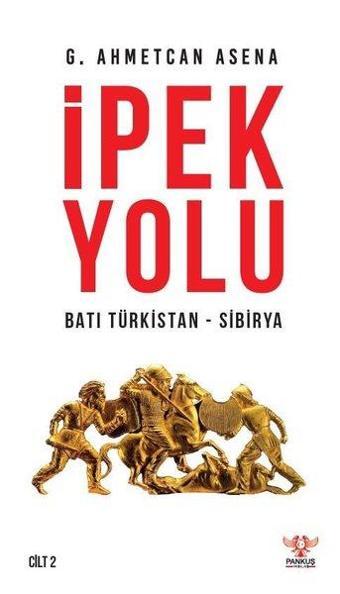 İpek Yolu Batı Türkistan - Sibirya - G. Ahmetcan Asena - Pankuş Yayınları