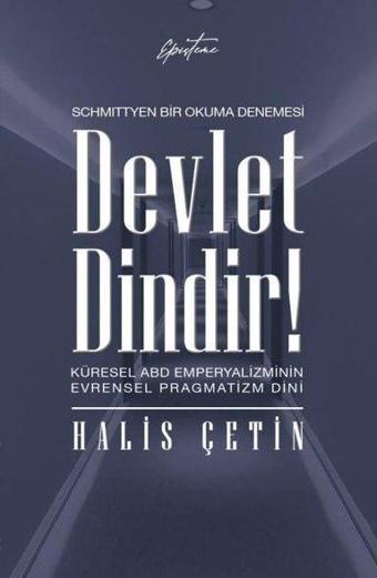 Devlet Dindir! Küresel ABD Emperyalizminin Evrensel Pragmatizm Dini - Schmittyen Bir Okuma Denemesi - Halis Çetin - Episteme Yayınları