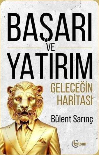 Başarı ve Yatırım - Geleceğin Haritası - Bülent Sarınç - Tılsım Yayınevi