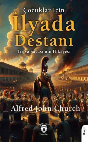 Çocuklar İçin İlyada Destanı - Truva Savaşı'nın Hikayesi - Alfred John Church - Dorlion Yayınevi