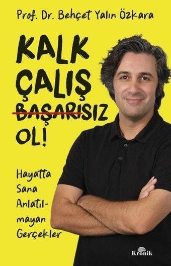 Kalk Çalış Başarısız Ol! Hayatta Sana Anlatılmayan Gerçekler - Behçet Yalın Özkara - Kronik Kitap