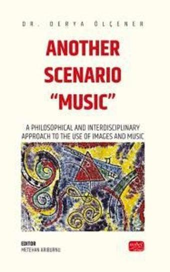 Another Scenario Music - A Philosophical and Interdisciplinary Approach to the Use of Images and Mus - Derya Ölçener - Nobel Bilimsel Eserler