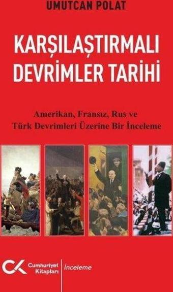 Karşılaştırmalı Devrimler Tarihi - Amerikan Fransız Rus ve Türk Devrimleri Üzerine Bir İnceleme - Umutcan Polat - Cumhuriyet Kitapları