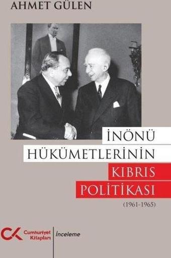 İnönü Hükümetlerinin Kıbrıs Politikası (1961 - 1965) - Ahmet Gülen - Cumhuriyet Kitapları