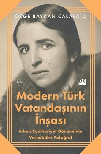 Modern Türk Vatandaşının İnşası - Erken Cumhuriyet Döneminde Vernaküler Fotoğraf - Özge Baykan Calafato - Doğan Kitap