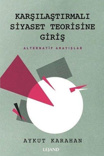 Karşılaştırmalı Siyaset Teorisine Giriş - Alternatif Arayışlar - Aykut Karahan - Lejand