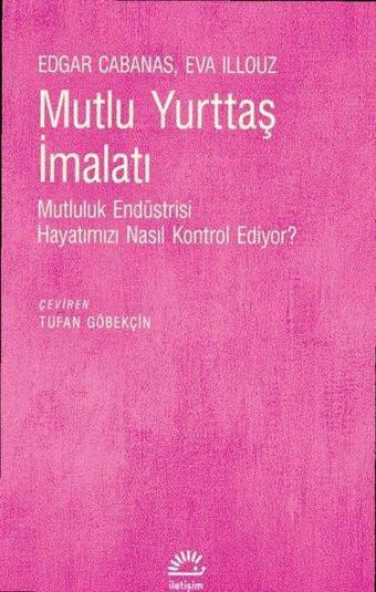 Mutlu Yurttaş İmalatı - Mutluluk Endüstrisi Hayatımızı Nasıl Kontrol Ediyor? - Edgar Cabanas - İletişim Yayınları