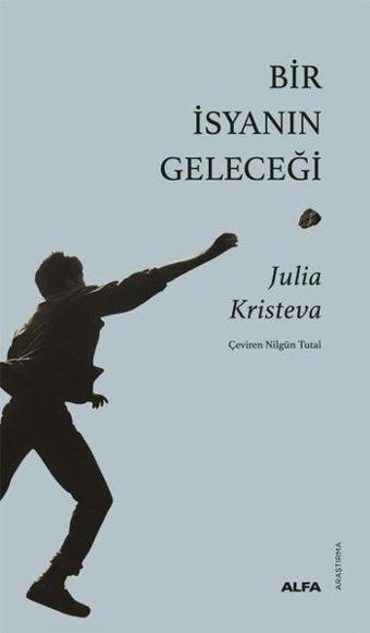 Bir İsyanın Geleceği - Julia Kristeva - Alfa Yayıncılık