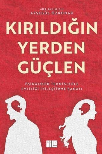 Kırıldığın Yerden Güçlen - Psikolojik Tekniklerle Evliliği İyileştirme Sanatı - Ayşegül Özkonak - Aile Yayınları