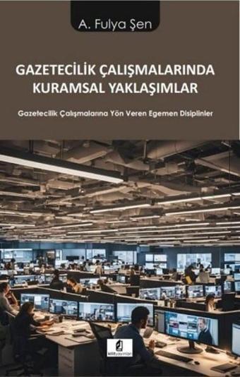 Gazetecilik Çalışmalarında Kuramsal Yaklaşımlar-Gazetecilik Çalışmalarına Yön Veren Egemen Disiplinl - A. Fulya Şen - Kilit