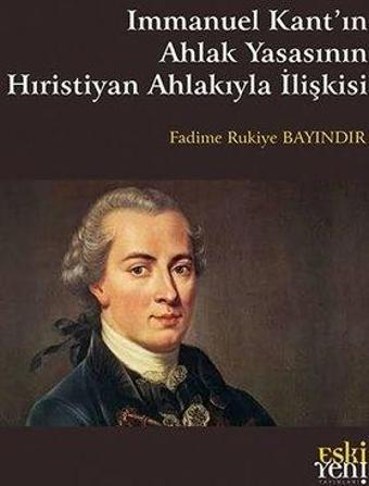 Immanuel Kant'ın Ahlak Yasasının Hıristiyan Ahlakıyla İlişkisi - Fadime Rukiye Bayındır - Eskiyeni Yayınları