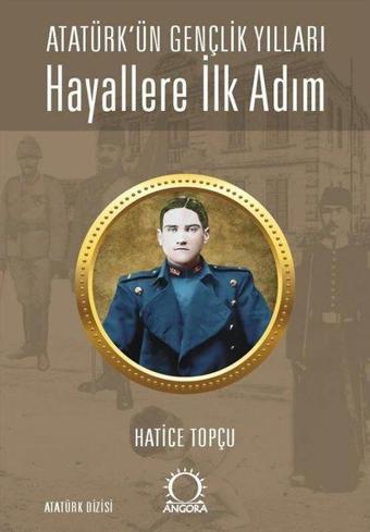 Atatürk'ün Gençlik Yılları Hayallere İlk Adım - Hatice Topçu - Angora Yayınevi