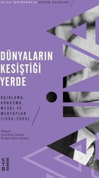 Dunyaların Kesistigi Yerde - Acıklama Konusma Mesaj ve Mektuplar 1990 - 2003 - Aliya İzetbegoviç - Ketebe