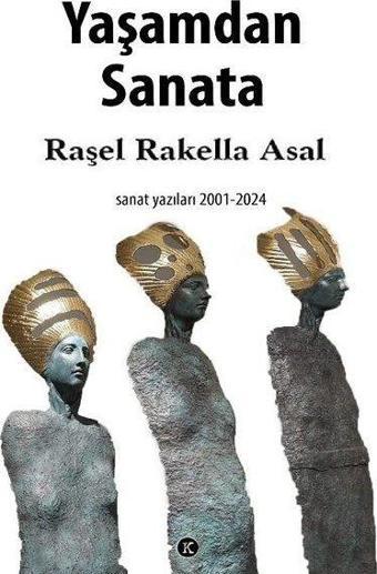 Yaşamdan Sanata: Sanat Yazıları 2001 - 2024 - Raşel Rakella Asal - Kafe Kültür Yayıncılık