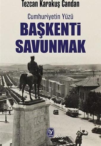 Başkenti Savunmak - Cumhuriyetin Yüzü - Tezcan Karakuş Candan - Tekin Yayınevi