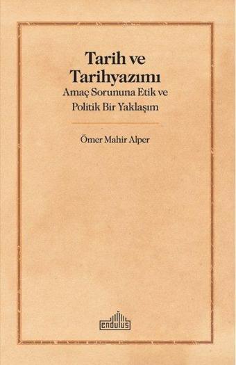 Tarih ve Tarih Yazımı - Amaç Sorununa Etik ve Politik Bir Yaklaşım - Ömer Mahir Alper - Endülüs