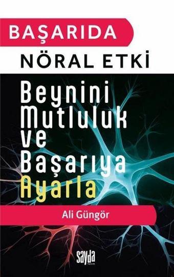 Başarıda Nöral Etki - Beynini Mutluluk ve Başarıya Ayarla - Ali Güngör - Sayda Yayıncılık