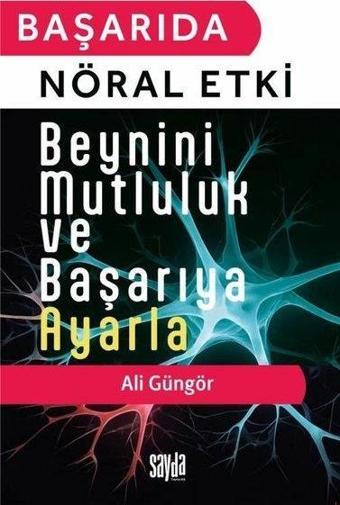 Başarıda Nöral Etki - Beynini Mutluluk ve Başarıya Ayarla - Ali Güngör - Sayda Yayıncılık