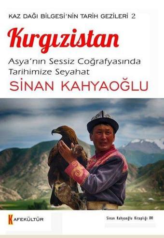 Kırgızistan: Asya'nın Sessiz Coğrafyasında Tarihimize Seyahat - Kaz Dağı Bilgesi'nin Tarih Gezileri - Sinan Kahyaoğlu - Kafe Kültür Yayıncılık