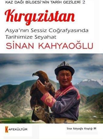 Kırgızistan: Asya'nın Sessiz Coğrafyasında Tarihimize Seyahat - Kaz Dağı Bilgesi'nin Tarih Gezileri - Sinan Kahyaoğlu - Kafe Kültür Yayıncılık