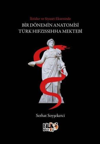 İktidar ve Siyaset Ekseninde Bir Dönemin Anatomisi Türk Hıfzıssıhha Mektebi - Serhat Soyşekerci - Tilki Kitap