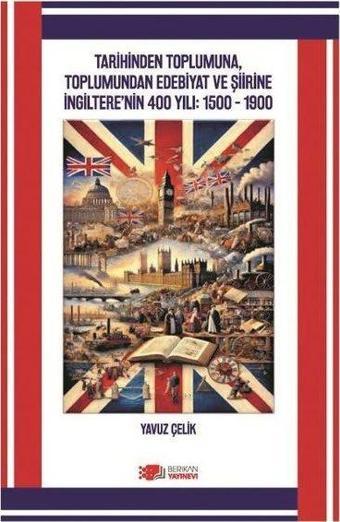 Tarihinden Toplumuna Toplumundan Edebiyat ve Şiirine İngiltere'nin 400 Yılı: 1500 - 1900 - Yavuz Çelik - Berikan Yayınevi