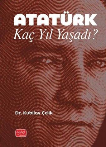 Atatürk Kaç Yıl Yaşadı? - Kubilay Çelik - Nobel Bilimsel Eserler