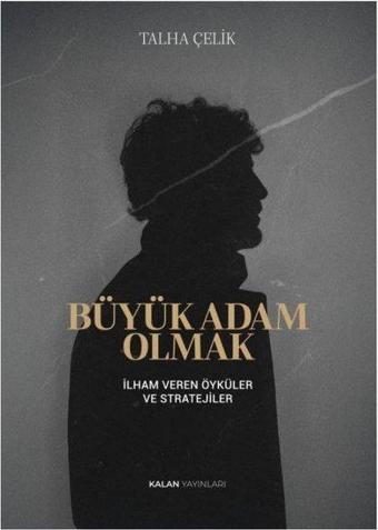 Büyük Adam Olmak - İlham Veren Öyküler ve Stratejiler - Talha Çelik - Kalan Yayınları