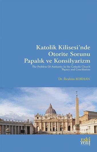 Katolik Kilisesi'nde Otorite Sorunu Papalık ve Konsilyarizm - İbrahim Korhan - Eskiyeni Yayınları