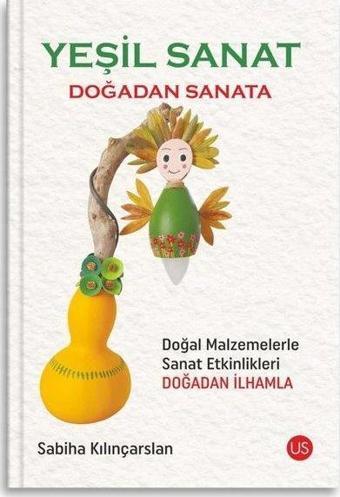 Yeşil Sanat - Doğadan Sanata - Doğal Malzemelerle Sanat Etkinlikleri Doğadan İlhamla - Sabiha Kılınçarslan - Us Yayınları