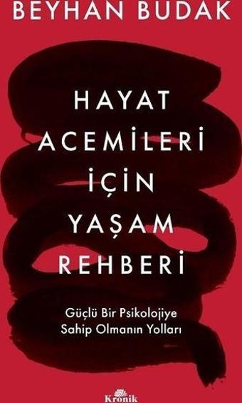 Hayat Acemileri İçin Yaşam Rehberi - Güçlü Bir Psikolojiye Sahip Olmanın Yolları - Beyhan Budak - Kronik Kitap