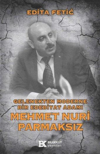 Gelenekten Moderne Bir Edebiyat Adamı: Mehmet Nuri Parmaksız - Edita Fetic - Bilgekut Yayınları