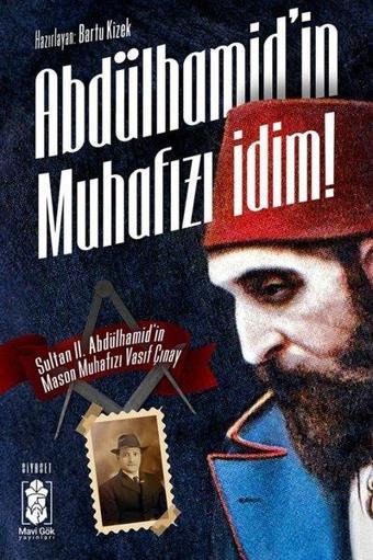 Abdülhamid'in Muhafızı İdim! Sultan 2. Abdulhamid'in Mason Muhafızı Vasıf Çınay - Vasıf Çınay - Mavi Gök Yayınları