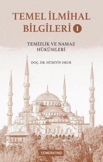 Temel İlmihal Bilgileri Cilt 1 - Temizlik ve Namaz Hükümleri - Hüseyin Okur - Semerkand Yayınları