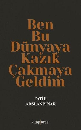 Ben Bu Dünyaya Kazık Çakmaya Geldim - Fatih Arslanpınar - Kitap Arası