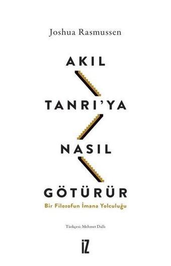 Akıl Tanrı'ya Nasıl Götürür? Bir Filozofun İmana Yolculuğu - Joshua Rasmussen - İz Yayıncılık