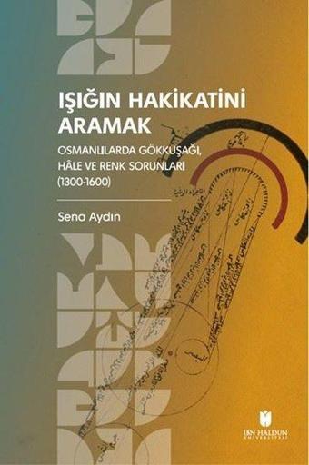 Işığın Hakikatini Aramak: Osmanlılarda Gökkuşağı, Hale ve Renk Sorunları (1300 - 1600) - Sena Aydın - İbn Haldun Üniversitesi