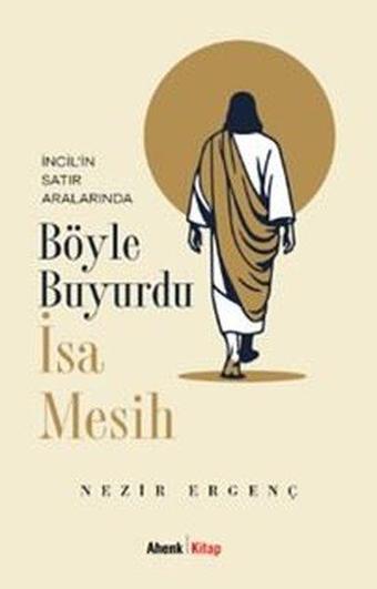 İncil'in Satır Aralarında Böyle Buyurdu İsa Mesih - Nezir Ergenç - Ahenk Kitap