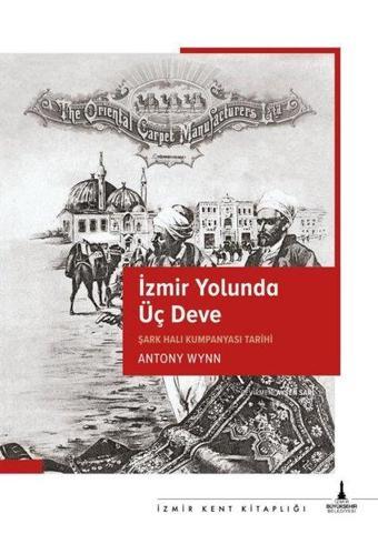 İzmir Yolunda Üç Deve - Şark Halı Kumpanyası Tarihi - Antony Wynn - İzmir Belediyesi Kent Kitaplığı