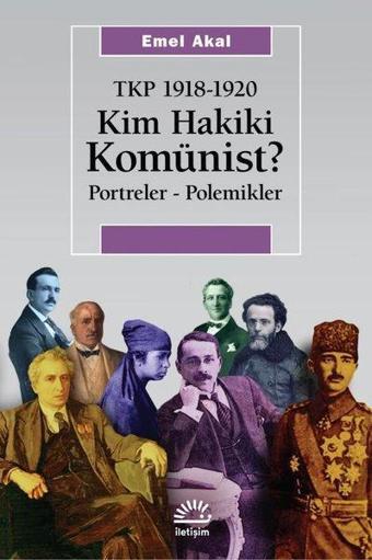 Kim Hakiki Komünist? Portreler - Polemikler - TKP 1918 - 1920 - Emel Akal - İletişim Yayınları