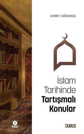 İslam Tarihinde Tartışmalı Konular - Ahmet Ağırakça - Duruş Yayınları