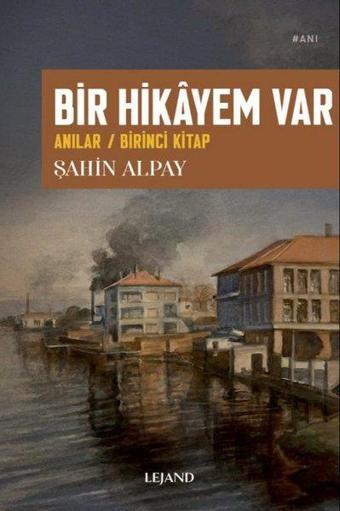 Bir Hikayem Var: Anılar - Birinci Kitap - Şahin Alpay - Lejand