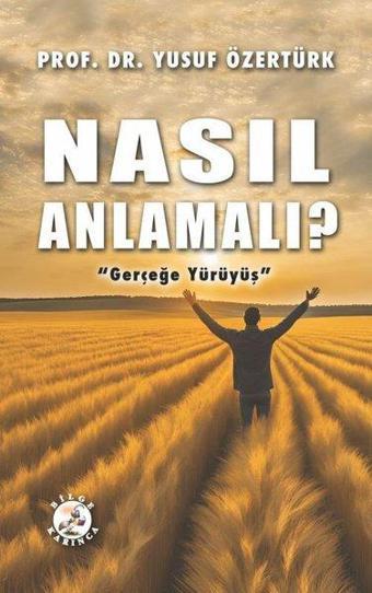 Nasıl Anlamalı? Gerçeğe Yürüyüş - Yusuf Özertürk - Bilge Karınca Yayınları