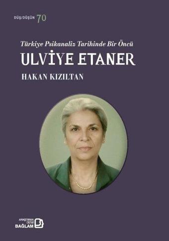 Türkiye Psikanaliz Tarihinde Bir Öncü: Ulviye Etaner - Hakan Kızıltan - Bağlam Yayıncılık